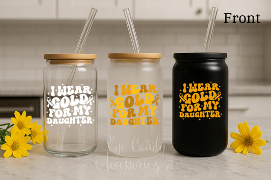 I Wear Gold For My Daughter| Childhood Cancer Awareness 16oz Glass Can | Frosted | Clear